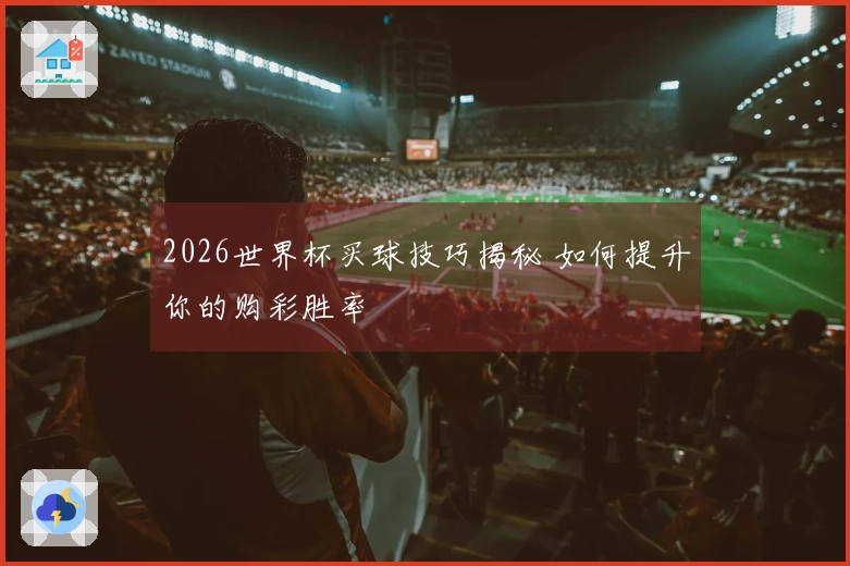 2026世界杯买球技巧揭秘 如何提升你的购彩胜率