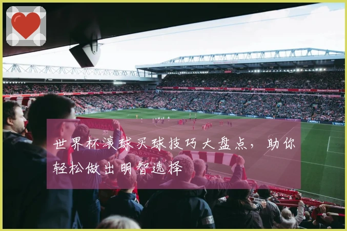 世界杯滚球买球技巧大盘点,助你轻松做出明智选择