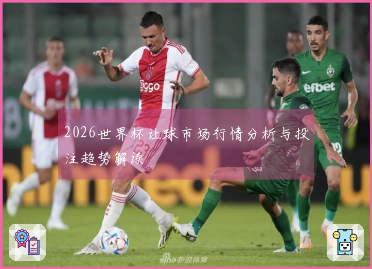 2026世界杯让球市场行情分析与投注趋势解读