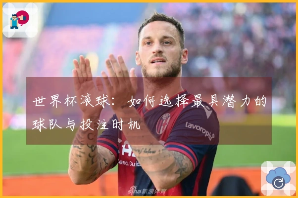 世界杯滚球：如何选择最具潜力的球队与投注时机