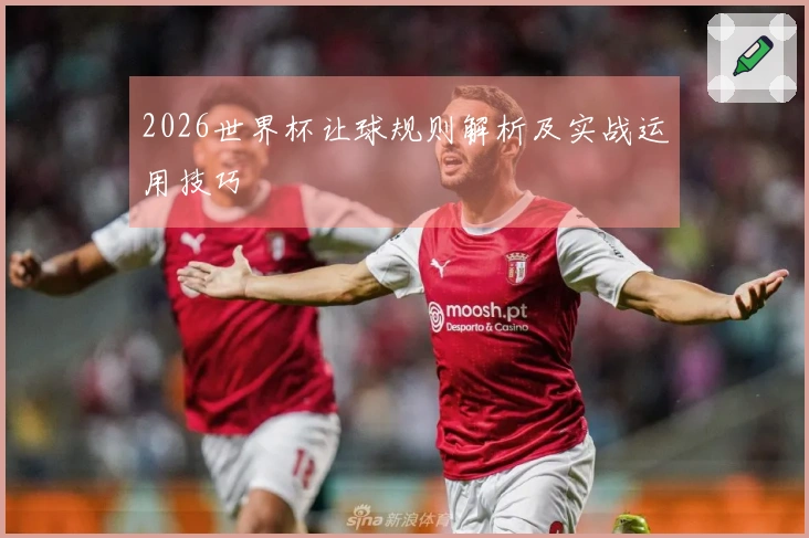 2026世界杯让球规则解析及实战运用技巧