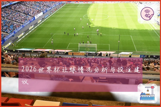 2026世界杯让球情况分析与投注建议