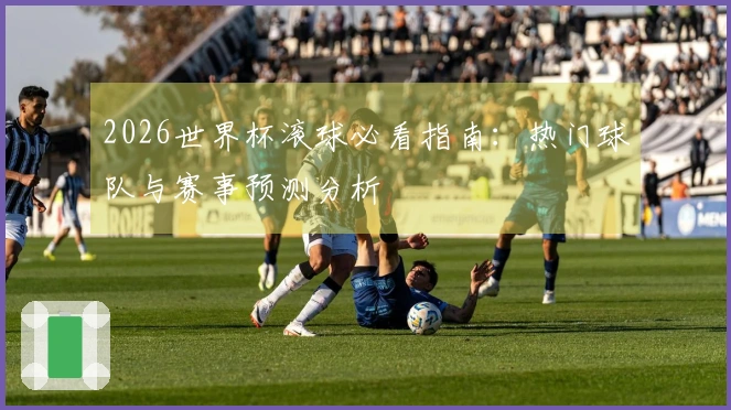 2026世界杯滚球必看指南：热门球队与赛事预测分析