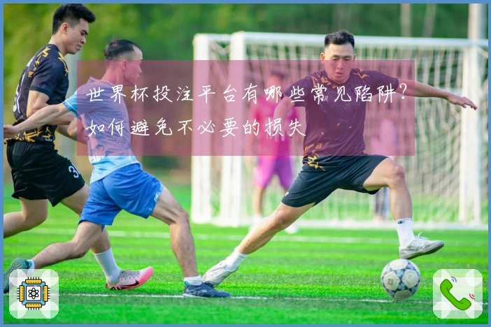 世界杯投注平台有哪些常见陷阱？如何避免不必要的损失