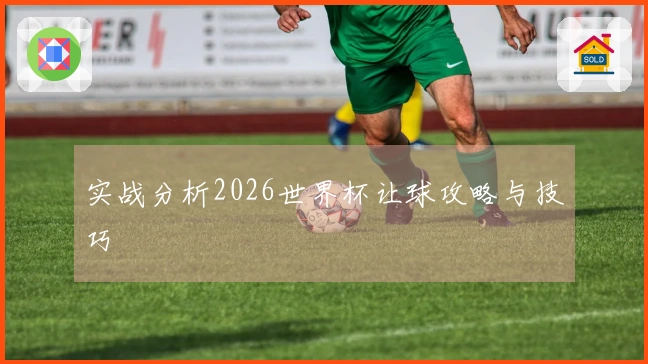实战分析2026世界杯让球攻略与技巧