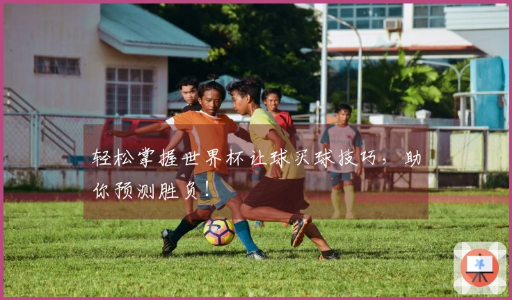 轻松掌握世界杯让球买球技巧，助你预测胜负！
