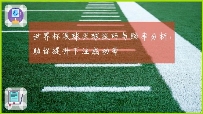 世界杯滚球买球技巧与赔率分析，助你提升下注成功率