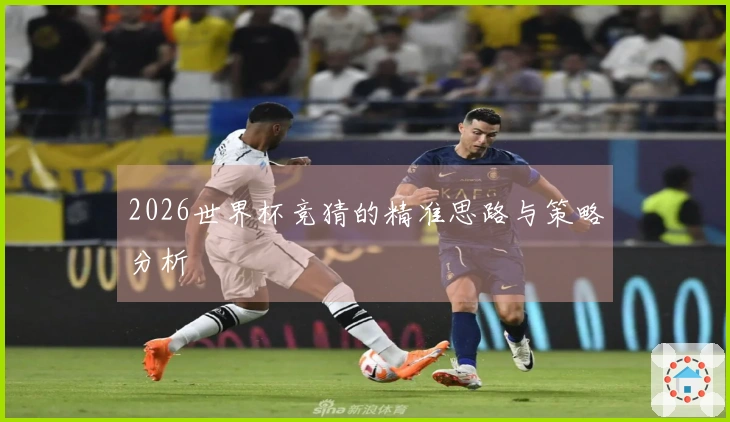 2026世界杯竞猜的精准思路与策略分析