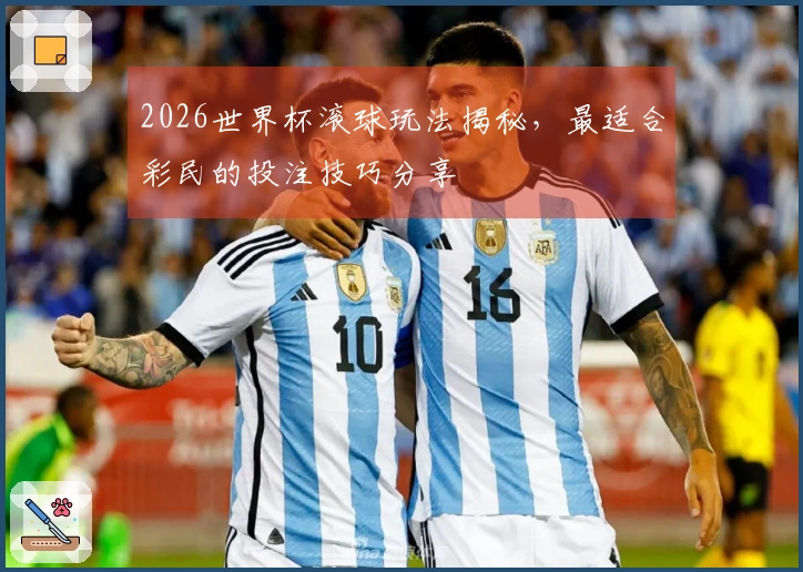 2026世界杯滚球玩法揭秘,最适合彩民的投注技巧分享