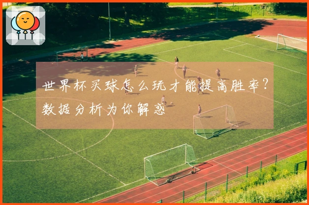 世界杯买球怎么玩才能提高胜率？数据分析为你解惑
