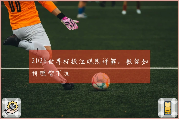 2026世界杯投注规则详解，教你如何理智下注