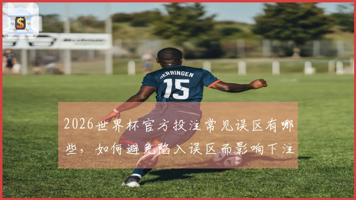 2026世界杯官方投注常见误区有哪些，如何避免陷入误区而影响下注？