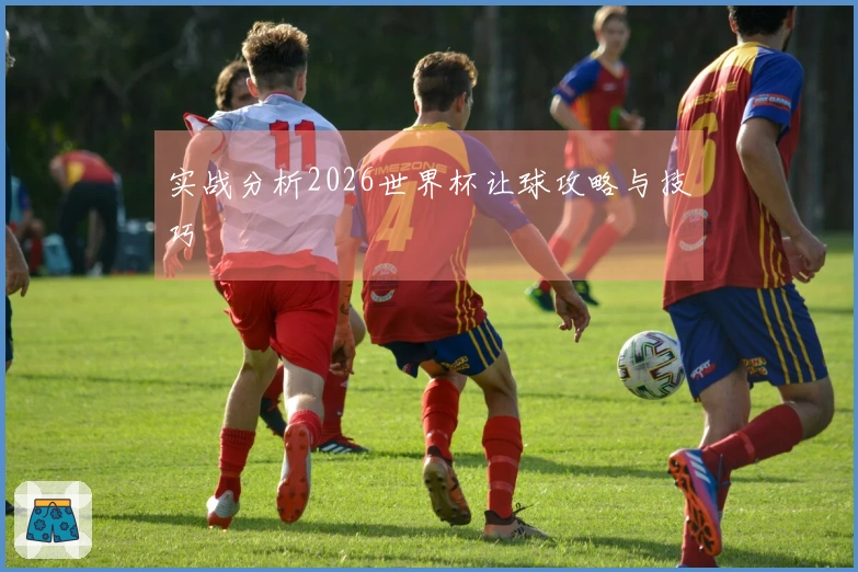 实战分析2026世界杯让球攻略与技巧