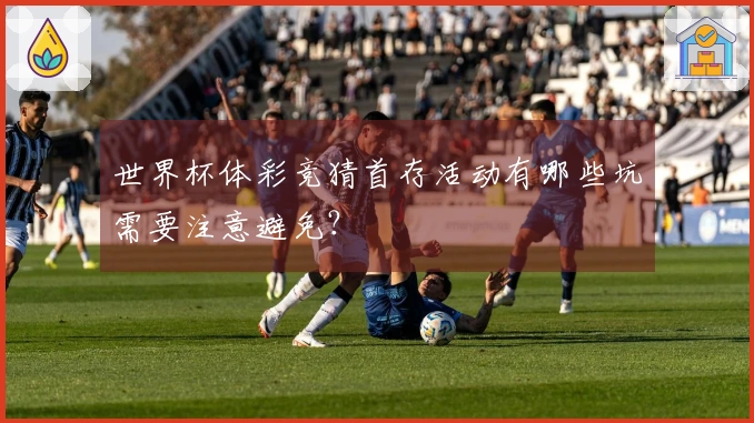 世界杯体彩竞猜首存活动有哪些坑需要注意避免？