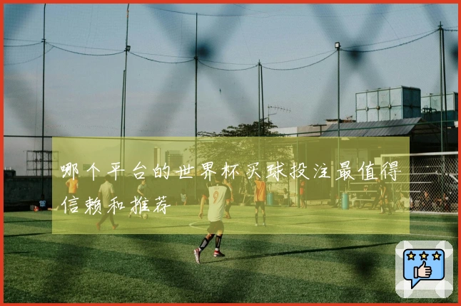 哪个平台的世界杯买球投注最值得信赖和推荐