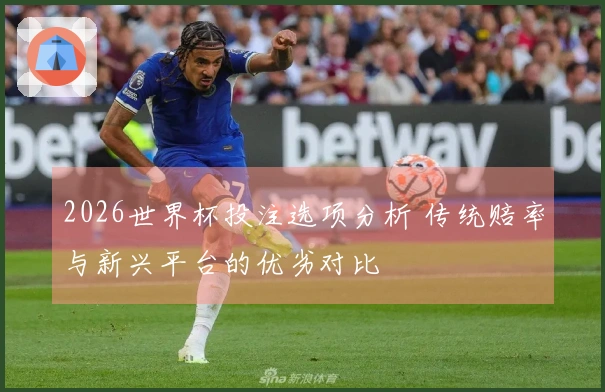 2026世界杯投注选项分析 传统赔率与新兴平台的优劣对比