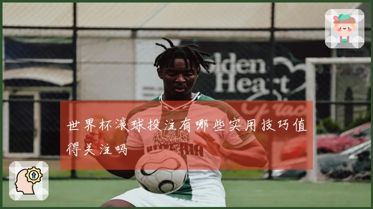 世界杯滚球投注有哪些实用技巧值得关注吗
