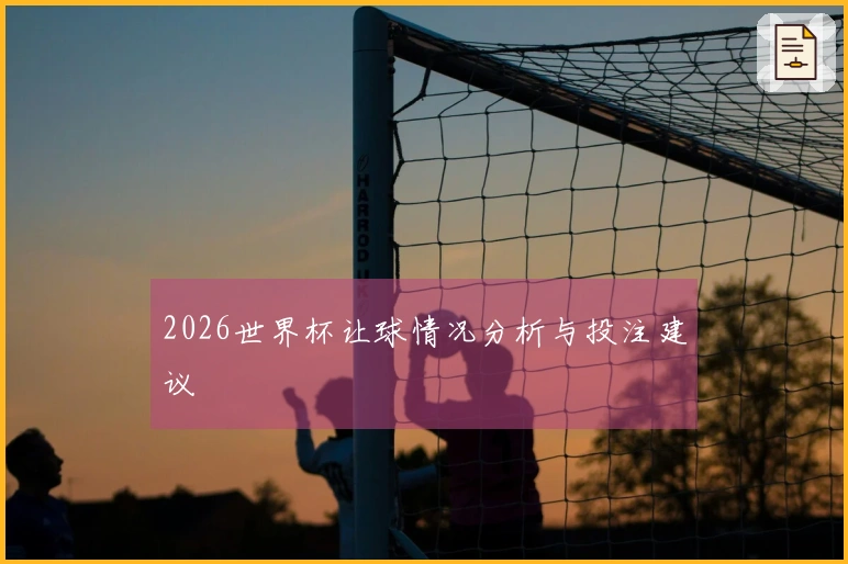 2026世界杯让球情况分析与投注建议