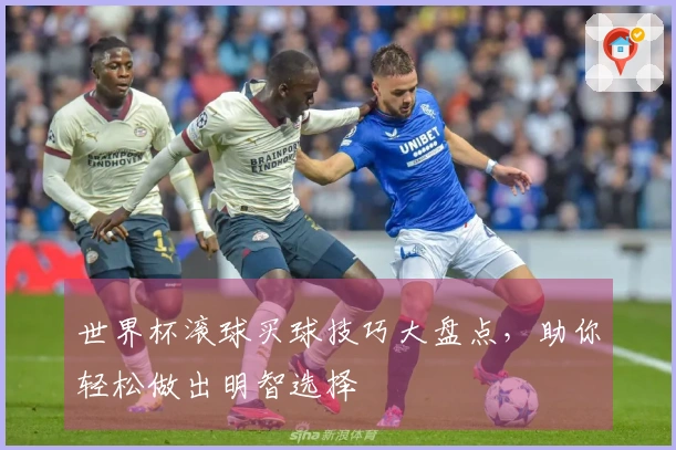 世界杯滚球买球技巧大盘点，助你轻松做出明智选择