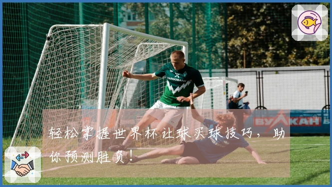 轻松掌握世界杯让球买球技巧，助你预测胜负！