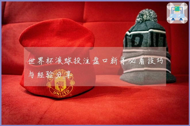 世界杯滚球投注盘口新手必看技巧与经验分享