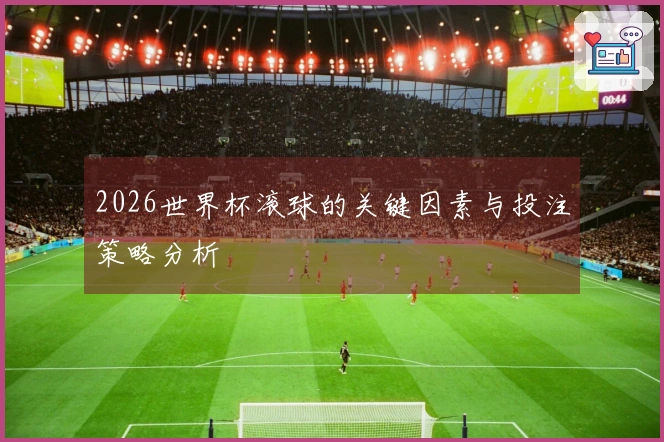 2026世界杯滚球的关键因素与投注策略分析