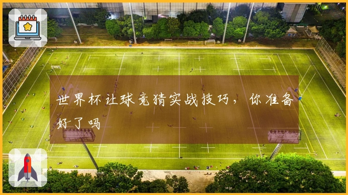 世界杯让球竞猜实战技巧，你准备好了吗