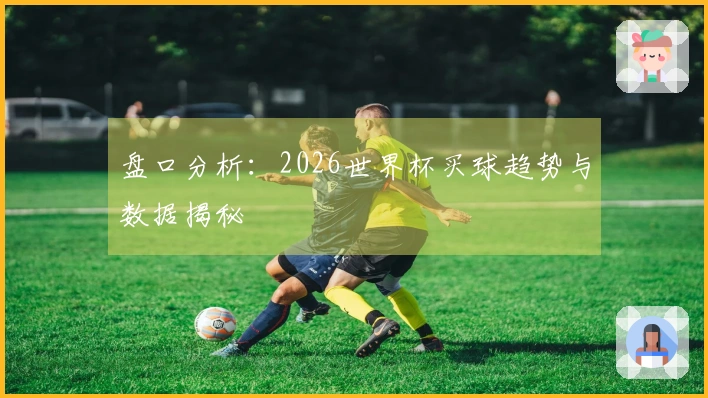 盘口分析：2026世界杯买球趋势与数据揭秘