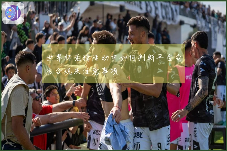 世界杯竞猜活动中如何判断平台合法合规及注意事项