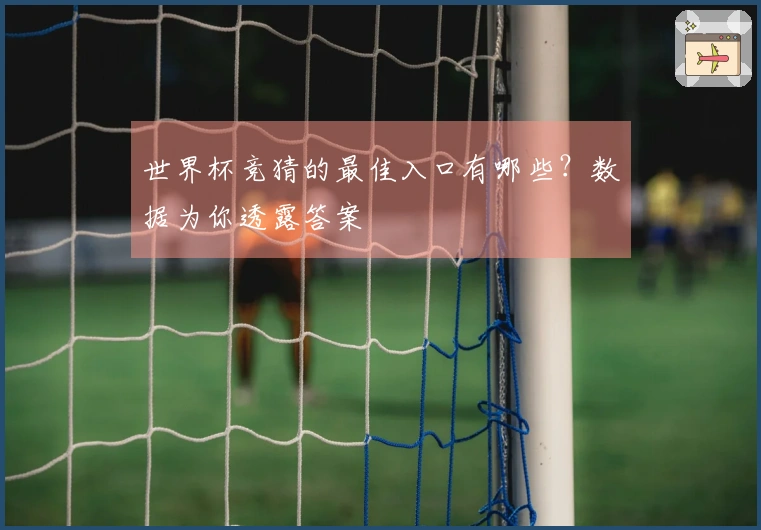 世界杯竞猜的最佳入口有哪些？数据为你透露答案