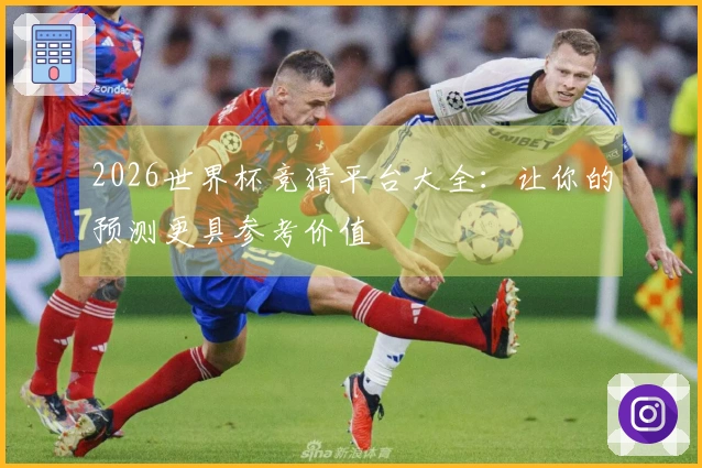 2026世界杯竞猜平台大全：让你的预测更具参考价值