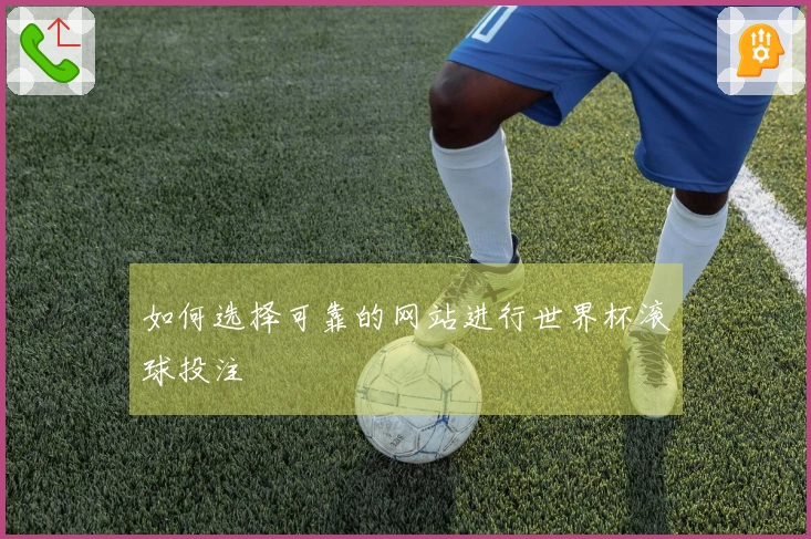 如何选择可靠的网站进行世界杯滚球投注