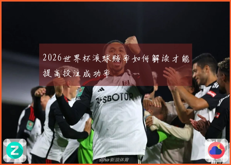 2026世界杯滚球赔率如何解读才能提高投注成功率