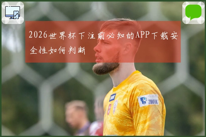 2026世界杯下注前必知的APP下载安全性如何判断