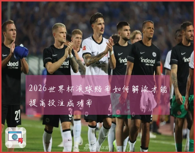 2026世界杯滚球赔率如何解读才能提高投注成功率