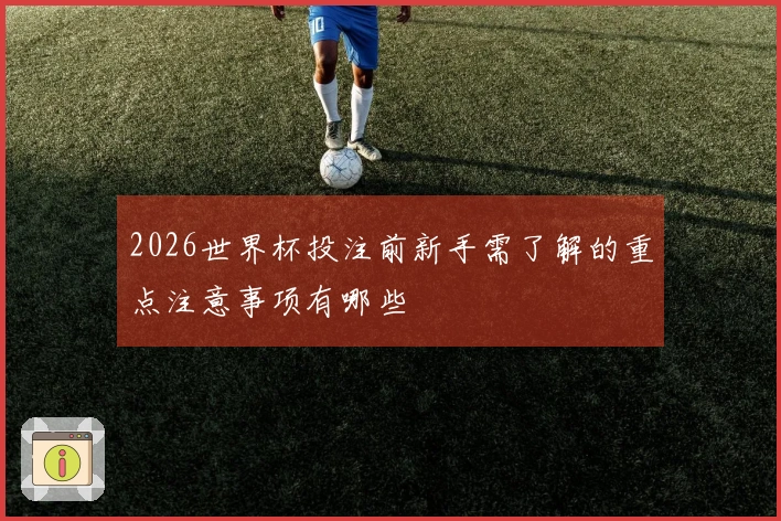 2026世界杯投注前新手需了解的重点注意事项有哪些