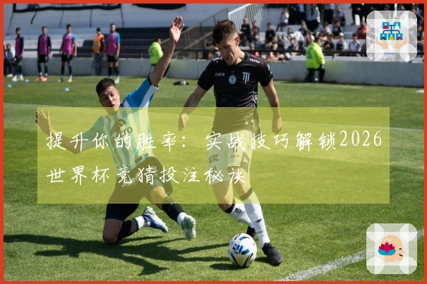 提升你的胜率：实战技巧解锁2026世界杯竞猜投注秘诀