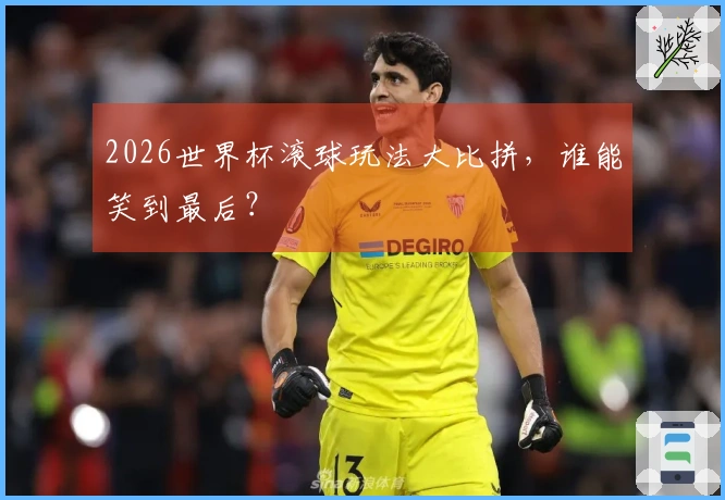 2026世界杯滚球玩法大比拼，谁能笑到最后？