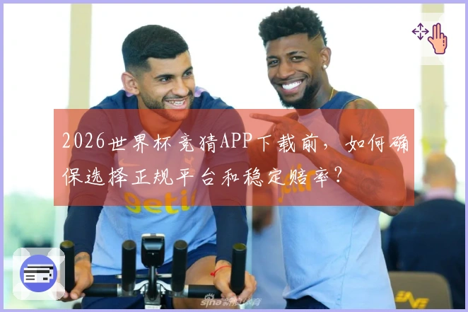 2026世界杯竞猜APP下载前，如何确保选择正规平台和稳定赔率？