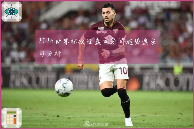 2026世界杯投注盘口新闻趋势盘点与分析