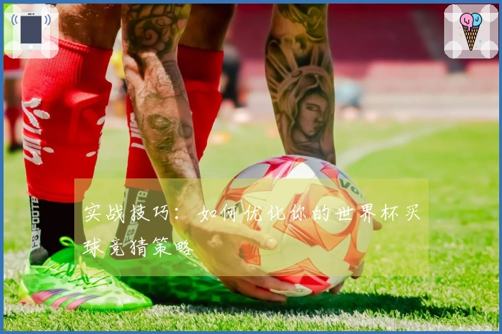 实战技巧：如何优化你的世界杯买球竞猜策略