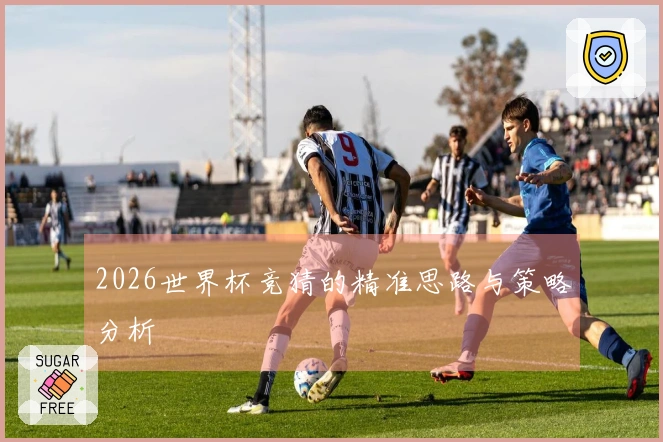 2026世界杯竞猜的精准思路与策略分析