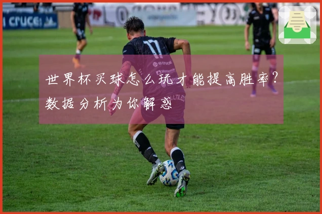 世界杯买球怎么玩才能提高胜率？数据分析为你解惑